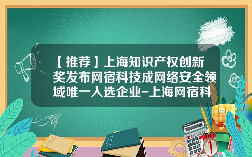 【推荐】上海知识产权创新奖发布网宿科技成网络安全领域唯一入选企业-上海网宿科技股份有限公司