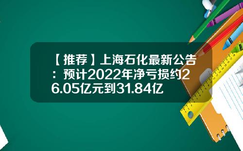【推荐】上海石化最新公告：预计2022年净亏损约26.05亿元到31.84亿元-上海石化投资有限公司