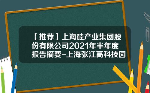 【推荐】上海硅产业集团股份有限公司2021年半年度报告摘要-上海张江高科技园区劳务管理有限公司
