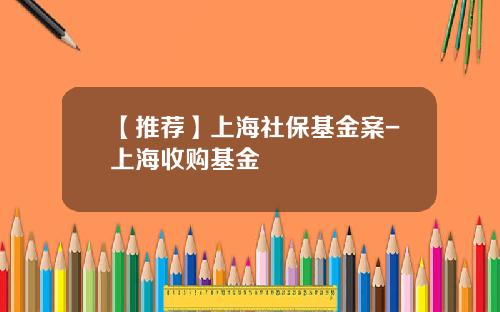 【推荐】上海社保基金案-上海收购基金