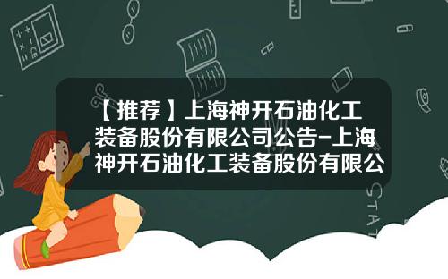 【推荐】上海神开石油化工装备股份有限公司公告-上海神开石油化工装备股份有限公司官网