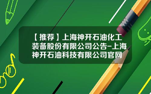 【推荐】上海神开石油化工装备股份有限公司公告-上海神开石油科技有限公司官网