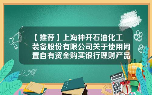 【推荐】上海神开石油化工装备股份有限公司关于使用闲置自有资金购买银行理财产品的进展公告-上海神开石油化工装备股份有限公司官网