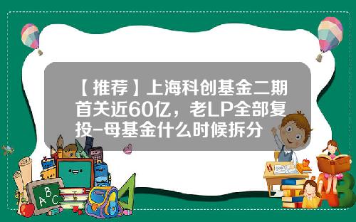 【推荐】上海科创基金二期首关近60亿，老LP全部复投-母基金什么时候拆分