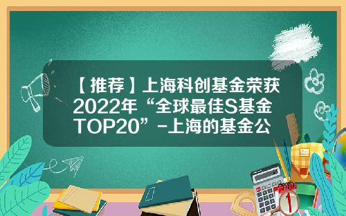 【推荐】上海科创基金荣获2022年“全球最佳S基金TOP20”-上海的基金公司