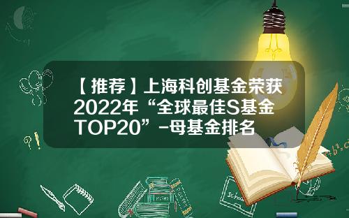 【推荐】上海科创基金荣获2022年“全球最佳S基金TOP20”-母基金排名