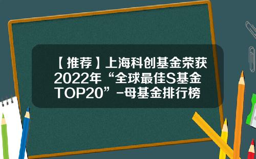 【推荐】上海科创基金荣获2022年“全球最佳S基金TOP20”-母基金排行榜
