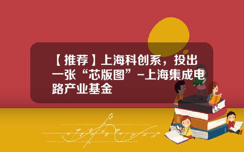 【推荐】上海科创系，投出一张“芯版图”-上海集成电路产业基金