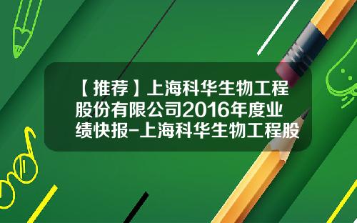 【推荐】上海科华生物工程股份有限公司2016年度业绩快报-上海科华生物工程股份有限公司地址