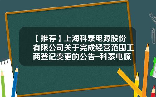 【推荐】上海科泰电源股份有限公司关于完成经营范围工商登记变更的公告-科泰电源股份有限公司