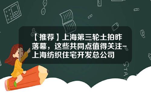 【推荐】上海第三轮土拍昨落幕，这些共同点值得关注-上海纺织住宅开发总公司