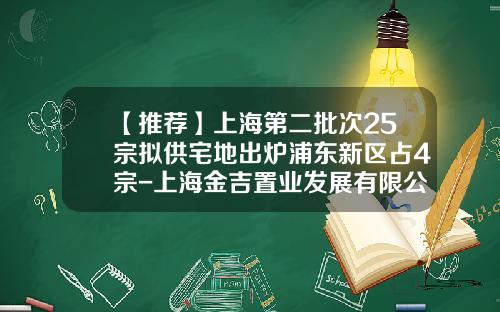 【推荐】上海第二批次25宗拟供宅地出炉浦东新区占4宗-上海金吉置业发展有限公司