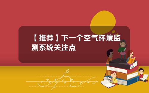 【推荐】下一个空气环境监测系统关注点