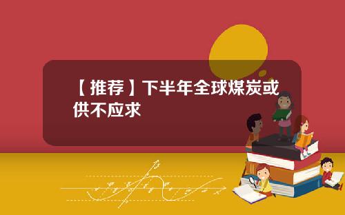 【推荐】下半年全球煤炭或供不应求