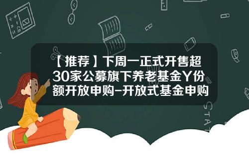 【推荐】下周一正式开售超30家公募旗下养老基金Y份额开放申购-开放式基金申购