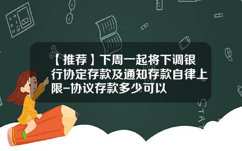 【推荐】下周一起将下调银行协定存款及通知存款自律上限-协议存款多少可以