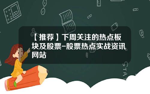 【推荐】下周关注的热点板块及股票-股票热点实战资讯网站