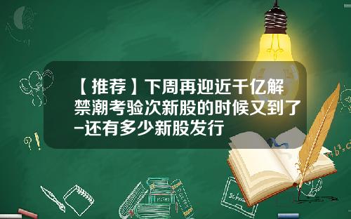 【推荐】下周再迎近千亿解禁潮考验次新股的时候又到了-还有多少新股发行