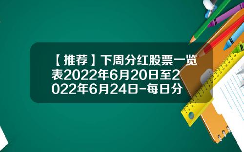 【推荐】下周分红股票一览表2022年6月20日至2022年6月24日-每日分红股票资讯