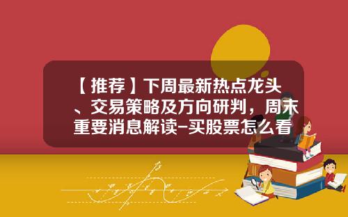 【推荐】下周最新热点龙头、交易策略及方向研判，周末重要消息解读-买股票怎么看主线热点资讯