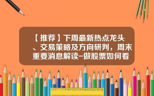 【推荐】下周最新热点龙头、交易策略及方向研判，周末重要消息解读-做股票如何看热点资讯股