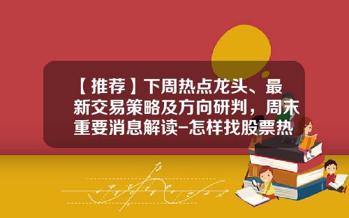 【推荐】下周热点龙头、最新交易策略及方向研判，周末重要消息解读-怎样找股票热点龙头资讯