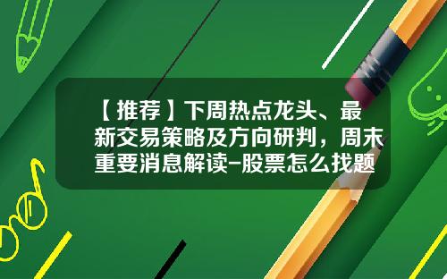 【推荐】下周热点龙头、最新交易策略及方向研判，周末重要消息解读-股票怎么找题材热点资讯