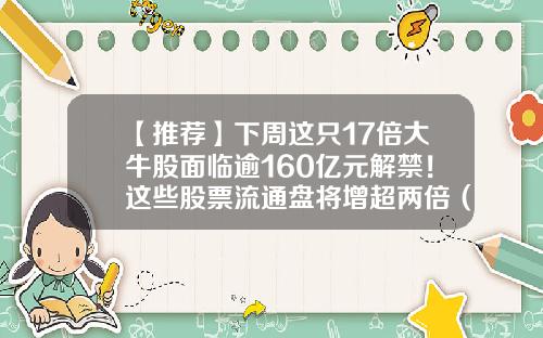 【推荐】下周这只17倍大牛股面临逾160亿元解禁！这些股票流通盘将增超两倍（附名单）-有哪家股票资讯