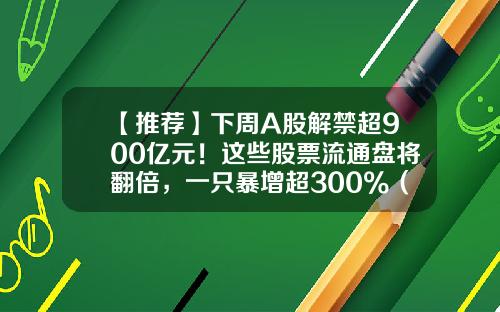 【推荐】下周A股解禁超900亿元！这些股票流通盘将翻倍，一只暴增超300%（附名单）-一共有多少股票