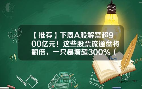 【推荐】下周A股解禁超900亿元！这些股票流通盘将翻倍，一只暴增超300%（附名单）-国有结构调整基金