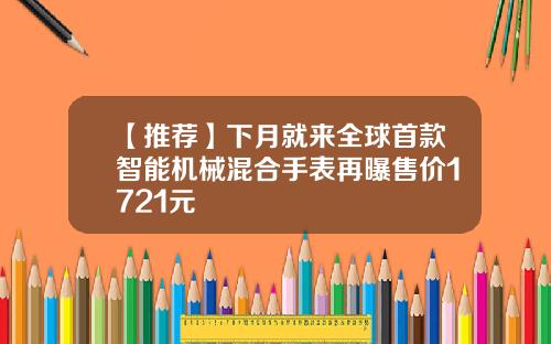 【推荐】下月就来全球首款智能机械混合手表再曝售价1721元
