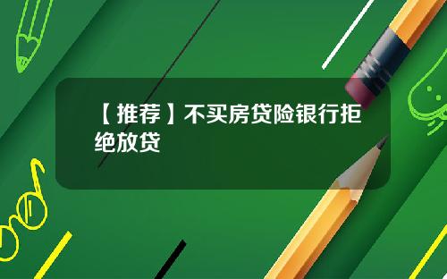 【推荐】不买房贷险银行拒绝放贷