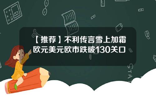【推荐】不利传言雪上加霜欧元美元欧市跌破130关口