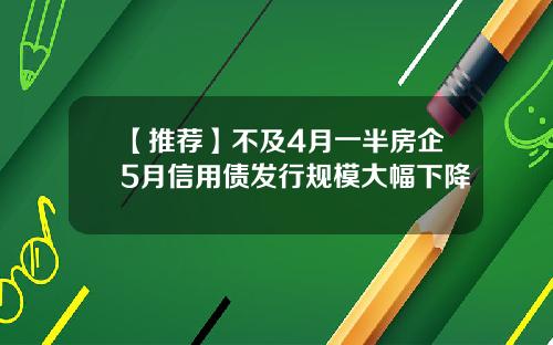 【推荐】不及4月一半房企5月信用债发行规模大幅下降