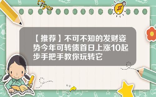 【推荐】不可不知的发财姿势今年可转债首日上涨10起步手把手教你玩转它