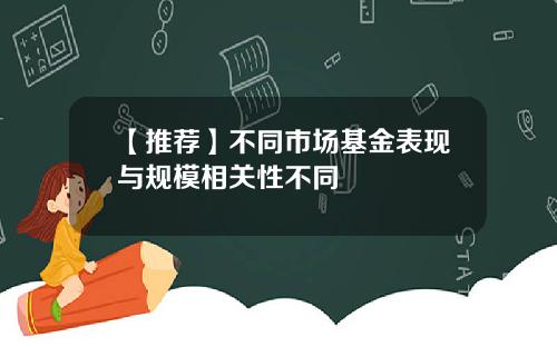 【推荐】不同市场基金表现与规模相关性不同