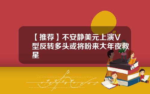 【推荐】不安静美元上演V型反转多头或将盼来大年夜救星