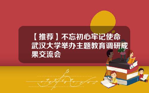 【推荐】不忘初心牢记使命武汉大学举办主题教育调研成果交流会