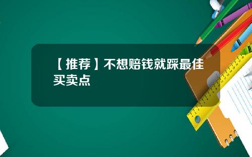 【推荐】不想赔钱就踩最佳买卖点