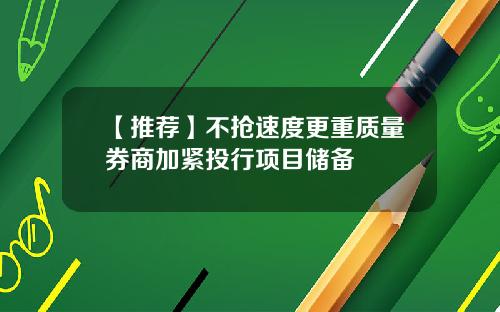 【推荐】不抢速度更重质量券商加紧投行项目储备