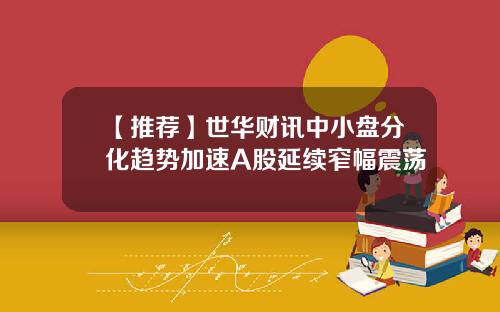 【推荐】世华财讯中小盘分化趋势加速A股延续窄幅震荡