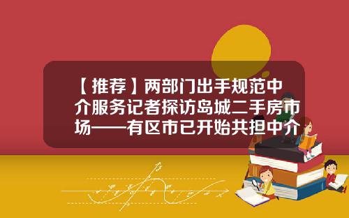 【推荐】两部门出手规范中介服务记者探访岛城二手房市场——有区市已开始共担中介费-链家租房中介费多少钱