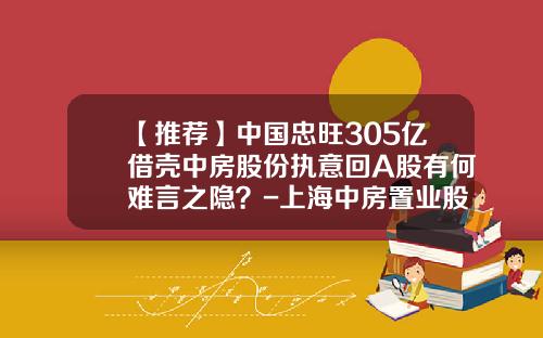 【推荐】中国忠旺305亿借壳中房股份执意回A股有何难言之隐？-上海中房置业股份有限公司怎么样