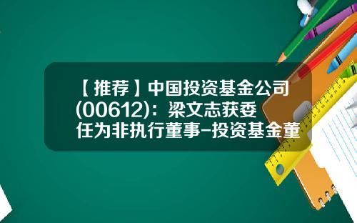 【推荐】中国投资基金公司(00612)：梁文志获委任为非执行董事-投资基金董事