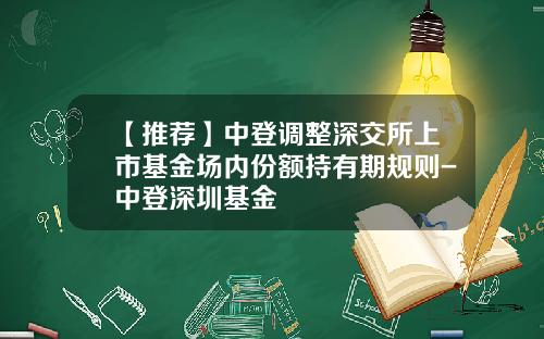 【推荐】中登调整深交所上市基金场内份额持有期规则-中登深圳基金