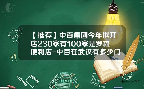 【推荐】中百集团今年拟开店230家有100家是罗森便利店-中百在武汉有多少门店