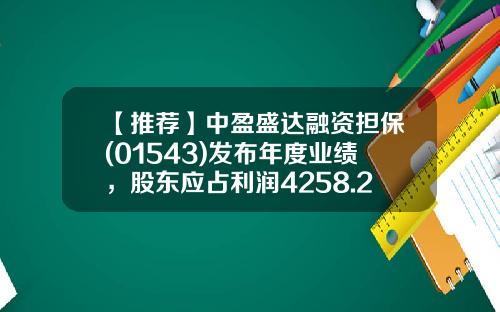 【推荐】中盈盛达融资担保(01543)发布年度业绩，股东应占利润4258.2万元同比减少48.06%末期息每股0.035元-担保公司效益分析