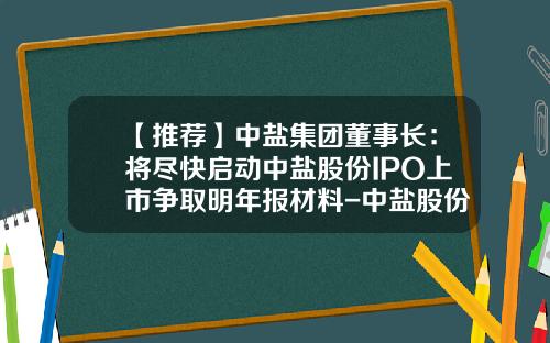 【推荐】中盐集团董事长：将尽快启动中盐股份IPO上市争取明年报材料-中盐股份上市公司