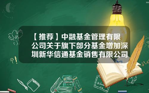 【推荐】中融基金管理有限公司关于旗下部分基金增加深圳新华信通基金销售有限公司为销售机构的公告-中融基金电话