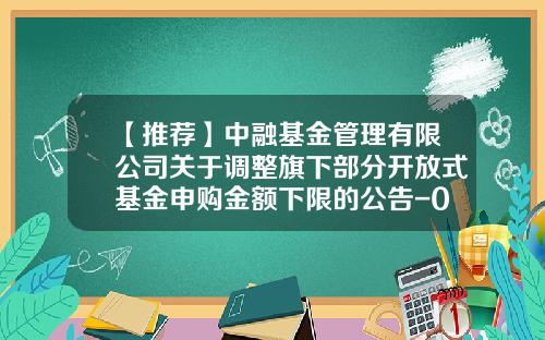 【推荐】中融基金管理有限公司关于调整旗下部分开放式基金申购金额下限的公告-001779基金